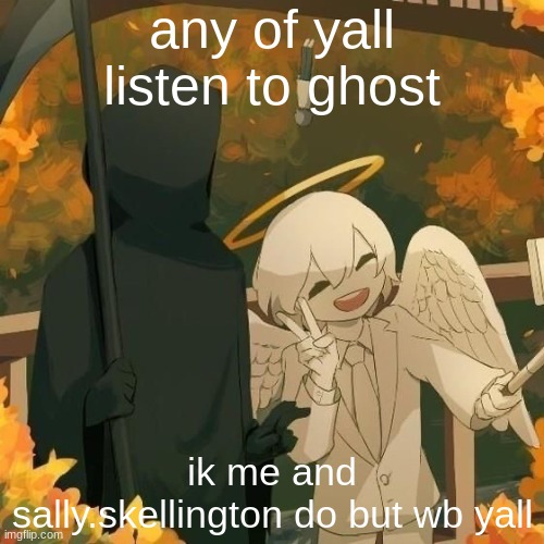 Avogado6 | any of yall listen to ghost; ik me and sally.skellington do but wb yall | image tagged in avogado6 | made w/ Imgflip meme maker