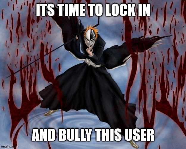AND BULLY THIS USER | image tagged in its time to lock in | made w/ Imgflip meme maker