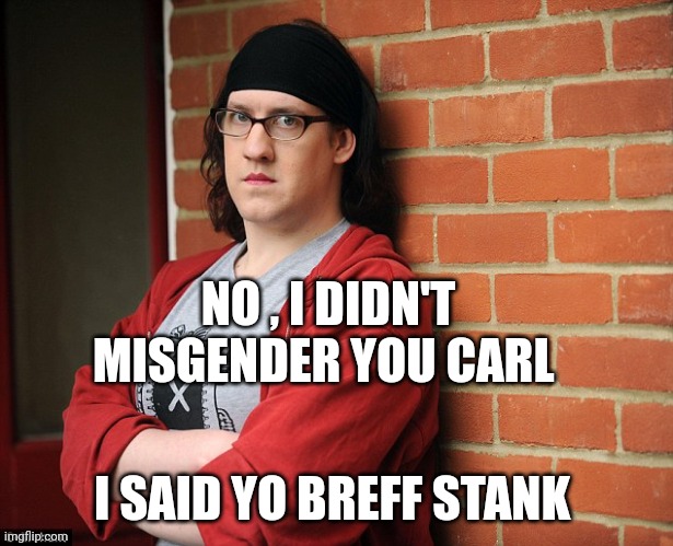 misgendered | NO , I DIDN'T MISGENDER YOU CARL; I SAID YO BREFF STANK | image tagged in funny memes | made w/ Imgflip meme maker