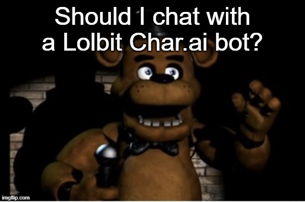 Freddy Fazbear | Should I chat with a Lolbit Char.ai bot? | image tagged in freddy fazbear | made w/ Imgflip meme maker