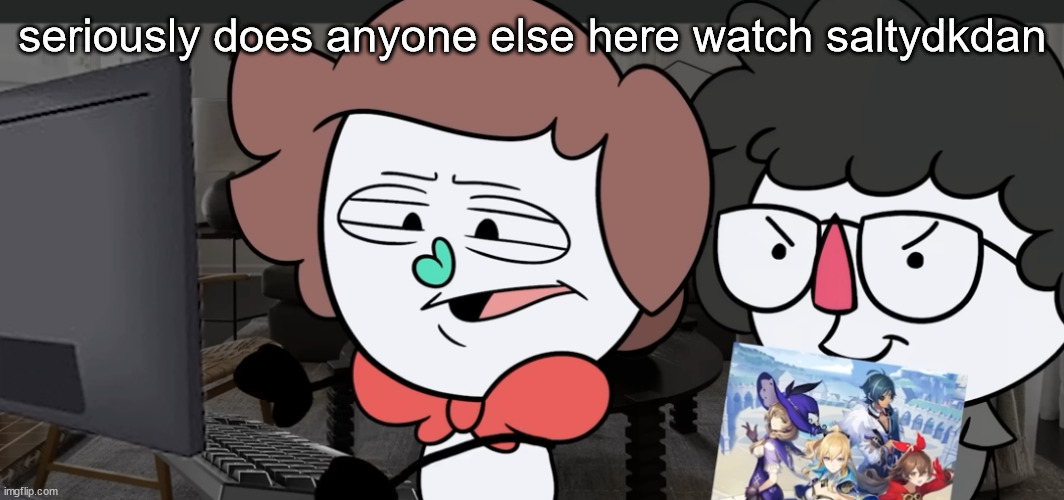 me spreading misinformation on the internet | seriously does anyone else here watch saltydkdan | image tagged in me spreading misinformation on the internet | made w/ Imgflip meme maker
