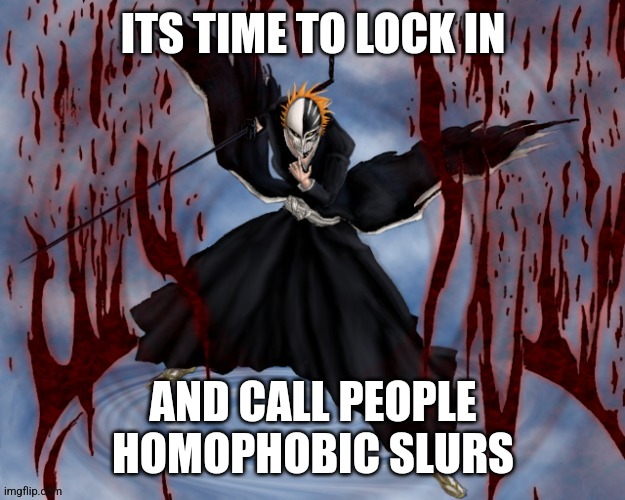 Its time to lock in | AND CALL PEOPLE HOMOPHOBIC SLURS | image tagged in its time to lock in | made w/ Imgflip meme maker