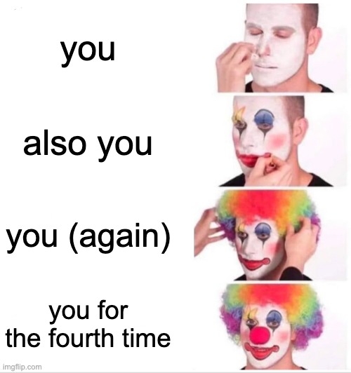 you also you you (again) you for the fourth time | image tagged in memes,clown applying makeup | made w/ Imgflip meme maker