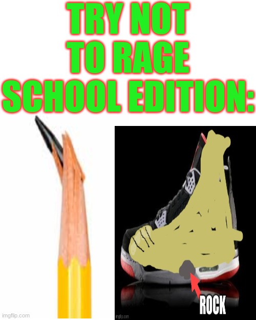 ANGER | TRY NOT TO RAGE SCHOOL EDITION: | image tagged in angry,school pain,funny,grrrrr | made w/ Imgflip meme maker