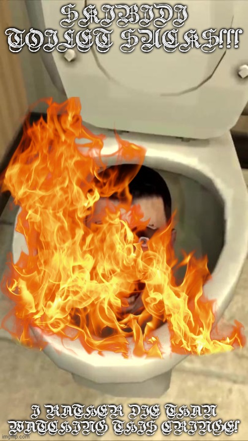 Skibidi toilet | SKIBIDI TOILET SUCKS!!! I RATHER DIE THAN WATCHING THIS CRINGE! | image tagged in skibidi toilet | made w/ Imgflip meme maker