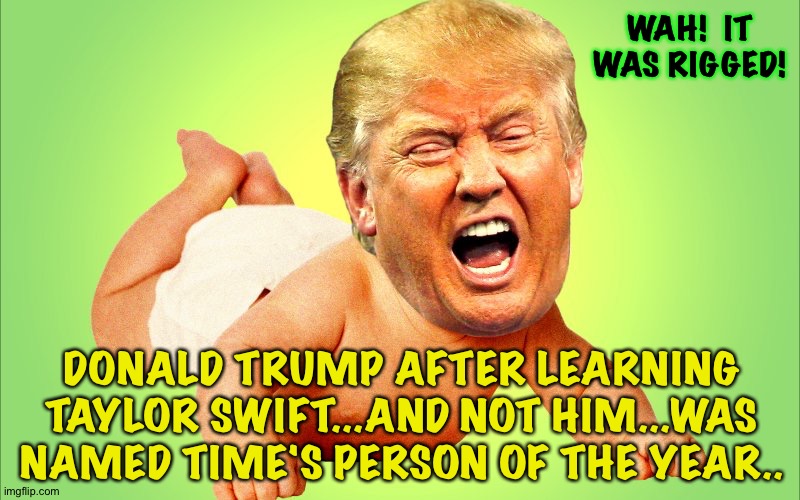 Widdle Donnie wuz robbed! | WAH!  IT WAS RIGGED! DONALD TRUMP AFTER LEARNING TAYLOR SWIFT...AND NOT HIM...WAS NAMED TIME'S PERSON OF THE YEAR.. | image tagged in cry baby trump | made w/ Imgflip meme maker