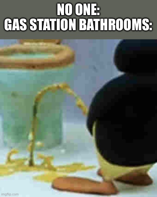 Title text | NO ONE:
GAS STATION BATHROOMS: | image tagged in pingu pissing | made w/ Imgflip meme maker