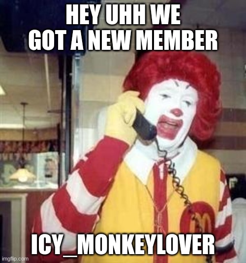 Yesssss | HEY UHH WE GOT A NEW MEMBER; ICY_MONKEYLOVER | image tagged in ronald mcdonald temp,icy,haha | made w/ Imgflip meme maker