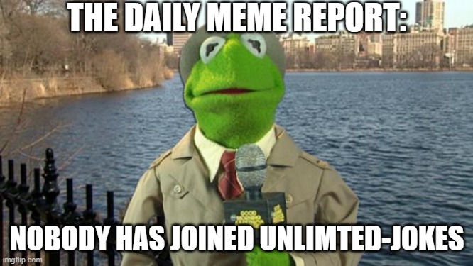 Well almost nobody... Can you guys help my stream? UNLIMTED-JOKES | THE DAILY MEME REPORT:; NOBODY HAS JOINED UNLIMTED-JOKES | image tagged in kermit news report | made w/ Imgflip meme maker