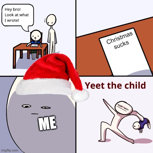 CHRISTMAS IS AWESOME | Christmas sucks; ME | image tagged in yeet the child | made w/ Imgflip meme maker