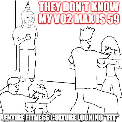 They don't know | THEY DON'T KNOW MY V02 MAX IS 59; ENTIRE FITNESS CULTURE LOOKING "FIT" | image tagged in they don't know | made w/ Imgflip meme maker