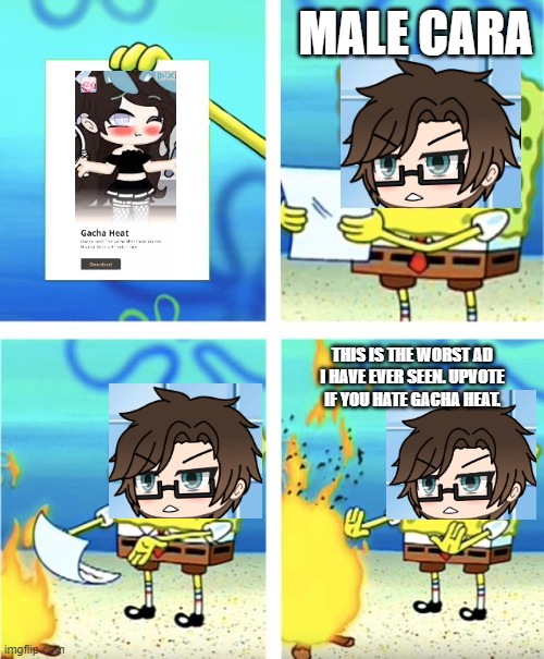 Male Cara's reaction when he sees the Gacha Heat ad. | MALE CARA; THIS IS THE WORST AD I HAVE EVER SEEN. UPVOTE IF YOU HATE GACHA HEAT. | image tagged in male cara,pop up school 2,pus2,gacha heat,ads,spongebob burning paper | made w/ Imgflip meme maker