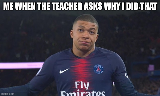 the teacher be asking to much questions | ME WHEN THE TEACHER ASKS WHY I DID THAT | image tagged in school,teacher,shrug | made w/ Imgflip meme maker