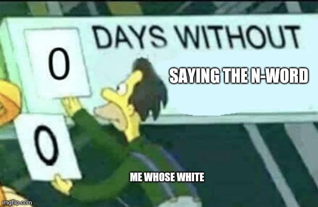 0 days without (Lenny, Simpsons) | SAYING THE N-WORD; ME WHOSE WHITE | image tagged in 0 days without lenny simpsons | made w/ Imgflip meme maker