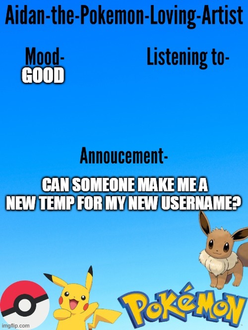 I still can't do it T^T (mostly because I'm on Xbox) | GOOD; CAN SOMEONE MAKE ME A NEW TEMP FOR MY NEW USERNAME? | image tagged in aidan-the-pokemon-loving-artist's template | made w/ Imgflip meme maker