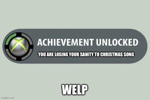 I SUFFER DEATH | YOU ARE LOSING YOUR SANITY TO CHRISTMAS SONG; WELP | image tagged in achievement unlocked | made w/ Imgflip meme maker