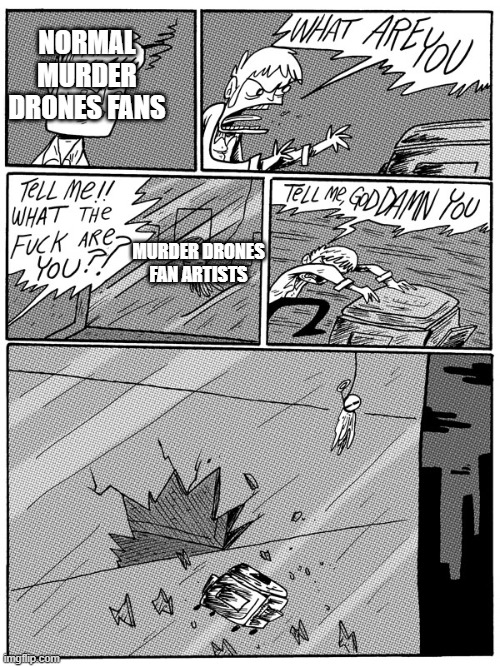 Murder Drones fan vs Murder Drones fan art | NORMAL MURDER DRONES FANS; MURDER DRONES FAN ARTISTS | image tagged in thing you don't like | made w/ Imgflip meme maker