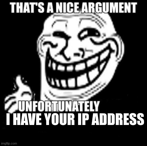 use this in arguments | I HAVE YOUR IP ADDRESS | image tagged in that's a nice argument | made w/ Imgflip meme maker