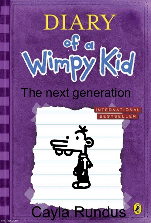 Wimpy kid next generation cover | The next generation; Cayla Rundus | image tagged in diary of a wimpy kid cover template,fanfiction | made w/ Imgflip meme maker
