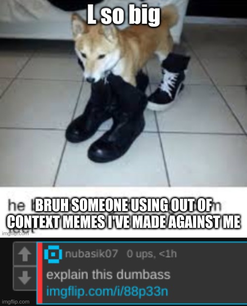 идиот. | BRUH SOMEONE USING OUT OF CONTEXT MEMES I'VE MADE AGAINST ME | image tagged in l so big boot too big | made w/ Imgflip meme maker