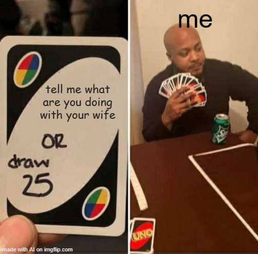 sus [mod note: sus] | me; tell me what are you doing with your wife | image tagged in memes,uno draw 25 cards | made w/ Imgflip meme maker