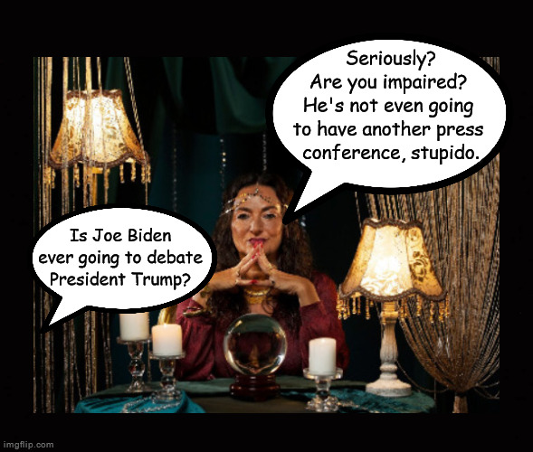 Is Joe Biden ever going to debate President Trump? | Seriously?
Are you impaired? 
He's not even going 
to have another press 
conference, stupido. Is Joe Biden ever going to debate President Trump? | image tagged in joe biden,donald trump,debate | made w/ Imgflip meme maker