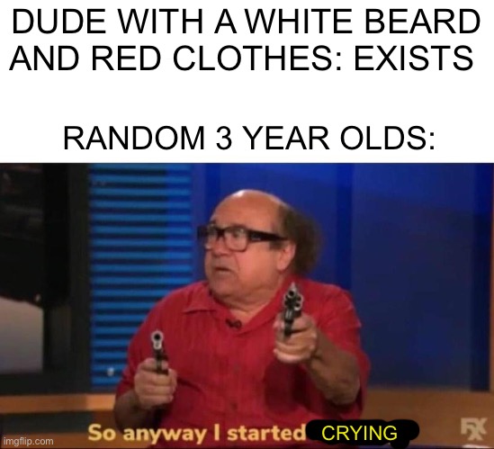 Why would one be scared of Santa? | DUDE WITH A WHITE BEARD AND RED CLOTHES: EXISTS; RANDOM 3 YEAR OLDS:; CRYING | image tagged in so anyway i started blasting,santa,children,memes,funny,christmas | made w/ Imgflip meme maker