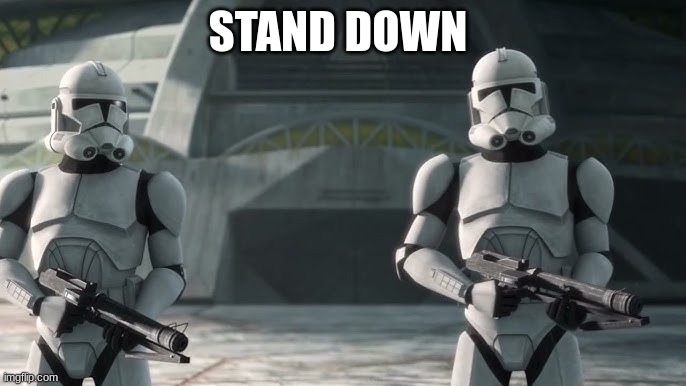 clone troopers | STAND DOWN | image tagged in clone troopers | made w/ Imgflip meme maker