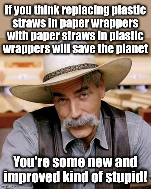 A new and improved kind of stupid | If you think replacing plastic
straws in paper wrappers with paper straws in plastic
wrappers will save the planet; You're some new and improved kind of stupid! | image tagged in sarcasm cowboy,memes,democrats,paper straws,plastic straws | made w/ Imgflip meme maker