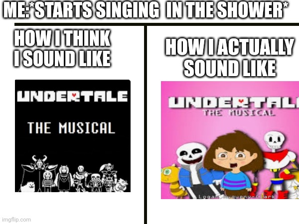 UT meme | ME:*STARTS SINGING  IN THE SHOWER*; HOW I THINK I SOUND LIKE; HOW I ACTUALLY SOUND LIKE | image tagged in undertale | made w/ Imgflip meme maker