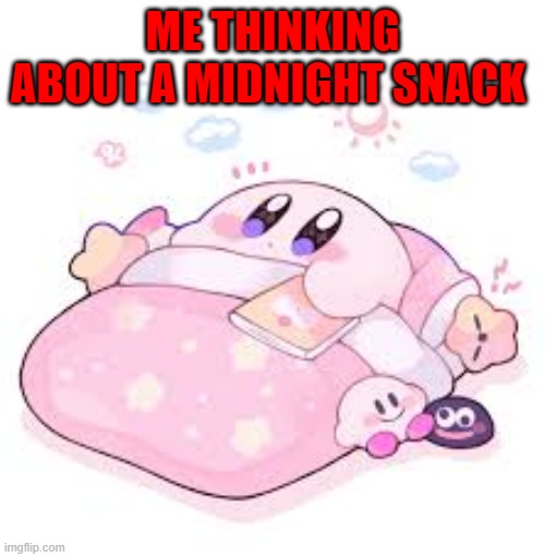 Snack thoughts | ME THINKING ABOUT A MIDNIGHT SNACK | image tagged in kirby | made w/ Imgflip meme maker