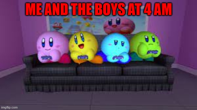 Kirby gaming | ME AND THE BOYS AT 4 AM | image tagged in gaming,kirby | made w/ Imgflip meme maker