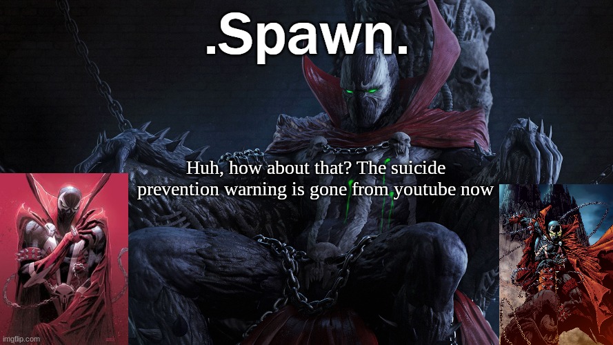 .Spawn. | Huh, how about that? The suicide prevention warning is gone from youtube now | image tagged in spawn | made w/ Imgflip meme maker