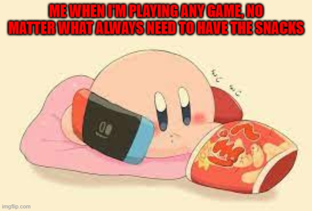 Kirby gaming and snacking | ME WHEN I'M PLAYING ANY GAME, NO MATTER WHAT ALWAYS NEED TO HAVE THE SNACKS | image tagged in kirby,snacks,games | made w/ Imgflip meme maker