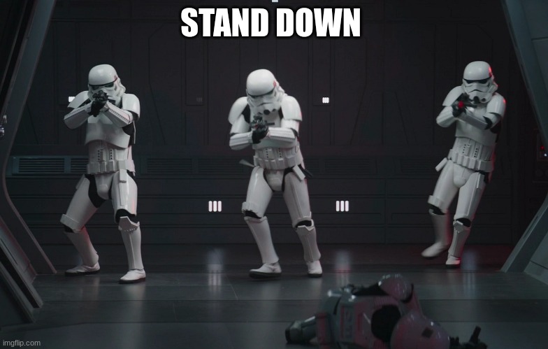 storm troopers | STAND DOWN | image tagged in storm troopers | made w/ Imgflip meme maker