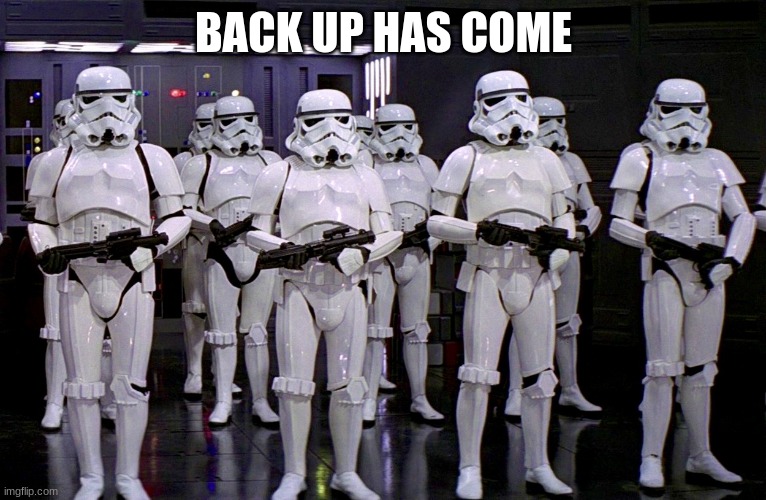 Imperial Stormtroopers  | BACK UP HAS COME | image tagged in imperial stormtroopers | made w/ Imgflip meme maker