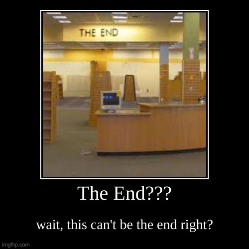 The... End?? | The End??? | wait, this can't be the end right? | image tagged in demotivationals,scary,backrooms,mystery | made w/ Imgflip demotivational maker