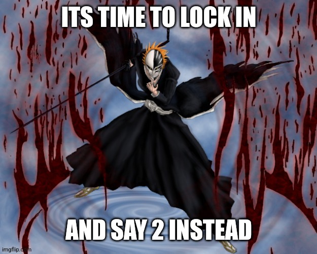 AND SAY 2 INSTEAD | image tagged in its time to lock in | made w/ Imgflip meme maker