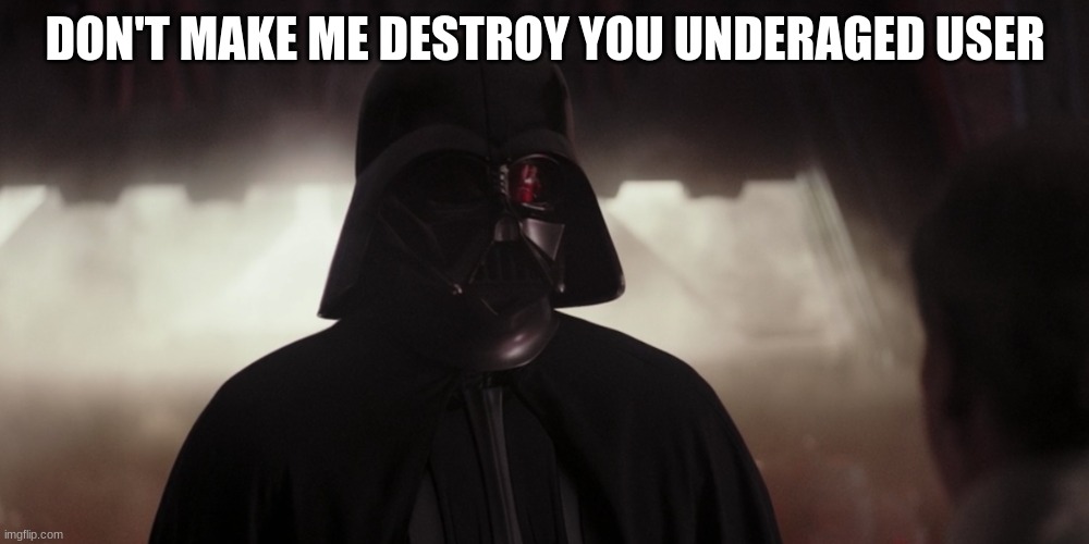 darth vader | DON'T MAKE ME DESTROY YOU UNDERAGED USER | image tagged in darth vader | made w/ Imgflip meme maker