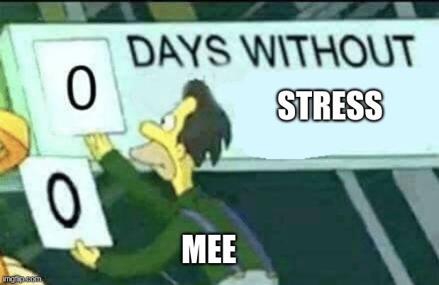 me | STRESS; MEE | image tagged in 0 days without lenny simpsons | made w/ Imgflip meme maker