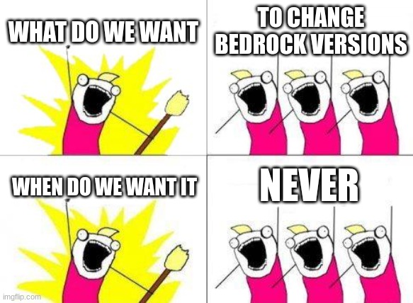 i really want this | WHAT DO WE WANT; TO CHANGE BEDROCK VERSIONS; NEVER; WHEN DO WE WANT IT | image tagged in memes,what do we want | made w/ Imgflip meme maker