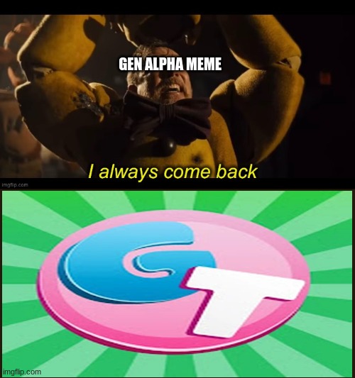 I always come back | GEN ALPHA MEME | image tagged in i always come back | made w/ Imgflip meme maker