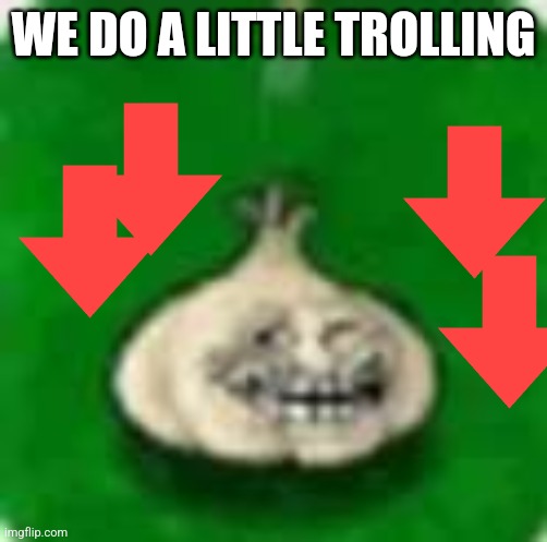 troll garlic | WE DO A LITTLE TROLLING | image tagged in troll garlic | made w/ Imgflip meme maker