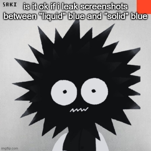 one of my friends on discord got it | is it ok if i leak screenshots between "liquid" blue and "solid" blue | image tagged in madsaki | made w/ Imgflip meme maker