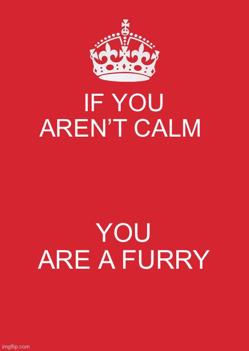 Ultimate motivation | IF YOU AREN’T CALM; YOU ARE A FURRY | image tagged in memes,keep calm and carry on red | made w/ Imgflip meme maker