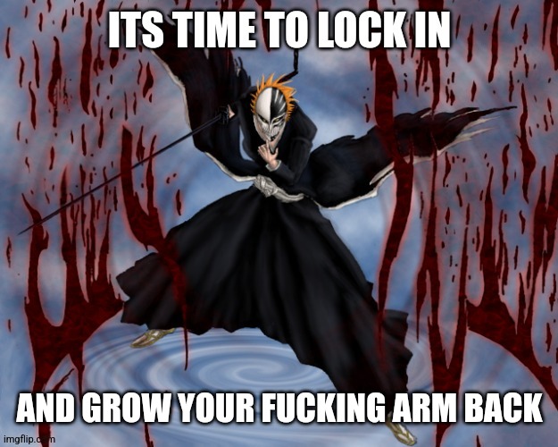 AND GROW YOUR FUCKING ARM BACK | image tagged in its time to lock in | made w/ Imgflip meme maker