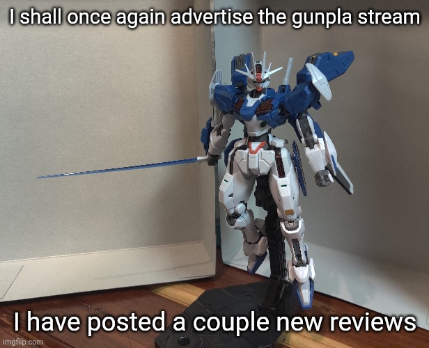 https://imgflip.com/m/Gunpla | I shall once again advertise the gunpla stream; I have posted a couple new reviews | made w/ Imgflip meme maker