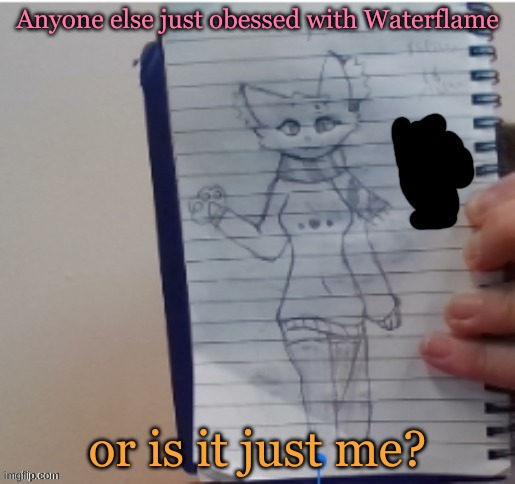 Anyone else just obessed with Waterflame; or is it just me? | made w/ Imgflip meme maker