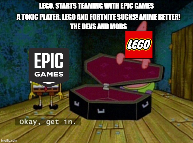 lego and epic games vs toxic players be like irl | LEGO. STARTS TEAMING WITH EPIC GAMES; A TOXIC PLAYER. LEGO AND FORTNITE SUCKS! ANIME BETTER! THE DEVS AND MODS | image tagged in spongebob coffin | made w/ Imgflip meme maker