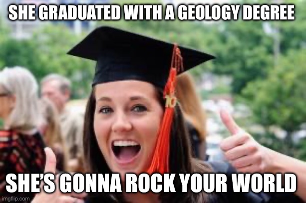 Happy College Graduate | SHE GRADUATED WITH A GEOLOGY DEGREE; SHE’S GONNA ROCK YOUR WORLD | image tagged in happy college graduate | made w/ Imgflip meme maker